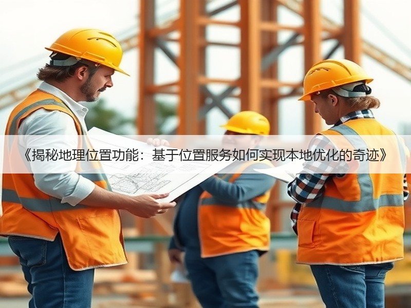 《揭秘地理位置功能：基于位置服务如何实现本地优化的奇迹》